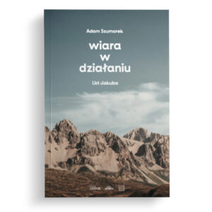 Okładka książki „Wiara w działaniu – List Jakuba” autorstwa Adama Szumorka.